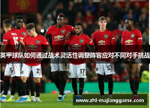 英甲球队如何通过战术灵活性调整阵容应对不同对手挑战