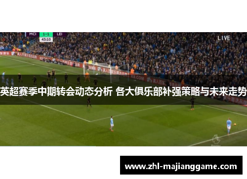 英超赛季中期转会动态分析 各大俱乐部补强策略与未来走势