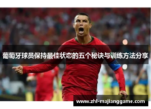 葡萄牙球员保持最佳状态的五个秘诀与训练方法分享