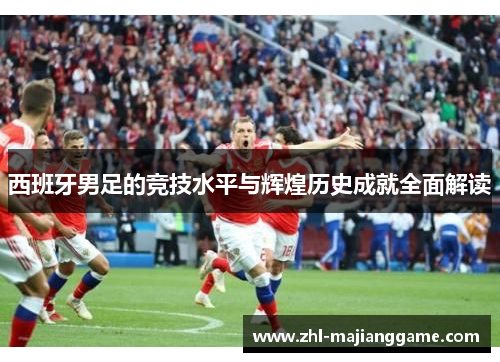 西班牙男足的竞技水平与辉煌历史成就全面解读