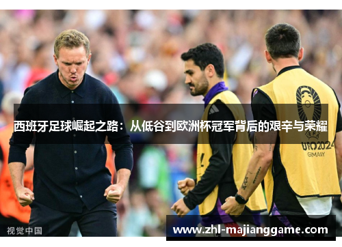 西班牙足球崛起之路：从低谷到欧洲杯冠军背后的艰辛与荣耀