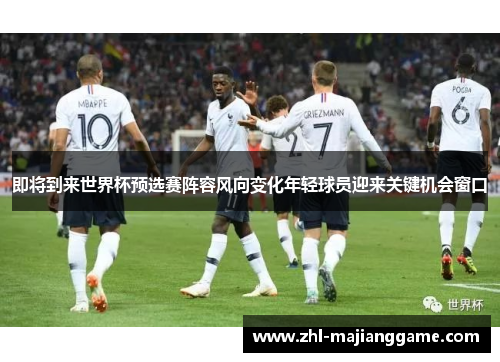 即将到来世界杯预选赛阵容风向变化年轻球员迎来关键机会窗口