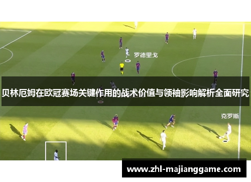 贝林厄姆在欧冠赛场关键作用的战术价值与领袖影响解析全面研究