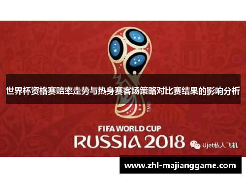 世界杯资格赛赔率走势与热身赛客场策略对比赛结果的影响分析