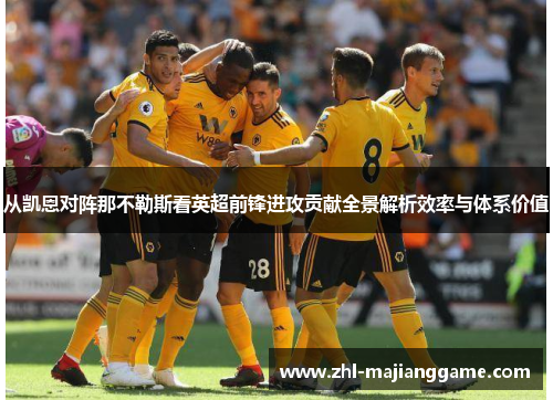 从凯恩对阵那不勒斯看英超前锋进攻贡献全景解析效率与体系价值