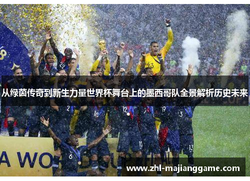 从绿茵传奇到新生力量世界杯舞台上的墨西哥队全景解析历史未来