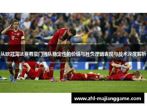 从欧冠淘汰赛看豪门强队稳定性的价值与胜负逻辑表现与战术深度解析