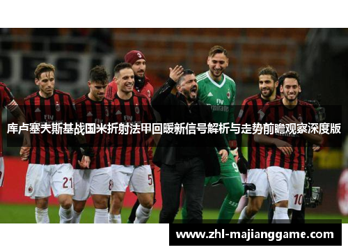 库卢塞夫斯基战国米折射法甲回暖新信号解析与走势前瞻观察深度版