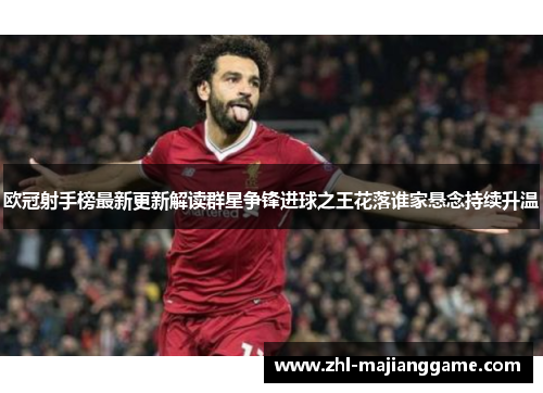 欧冠射手榜最新更新解读群星争锋进球之王花落谁家悬念持续升温