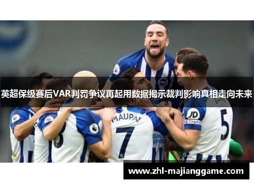 英超保级赛后VAR判罚争议再起用数据揭示裁判影响真相走向未来 英超保级赛后VAR判罚争议再起用数据揭示裁判影响真相走向未来