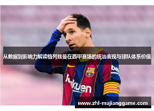 从数据到影响力解读格列兹曼在西甲赛场的统治表现与球队体系价值 从数据到影响力解读格列兹曼在西甲赛场的统治表现与球队体系价值