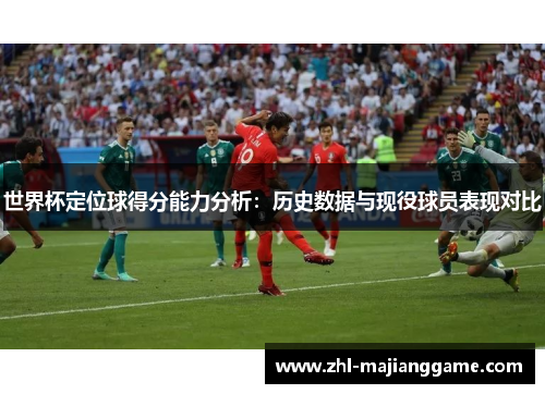 世界杯定位球得分能力分析:历史数据与现役球员表现对比 世界杯定位球得分能力分析:历史数据与现役球员表现对比