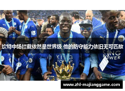 坎特中场拦截依然是世界级 他的防守能力依旧无可匹敌 坎特中场拦截依然是世界级 他的防守能力依旧无可匹敌