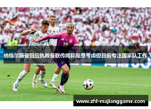 纳格尔斯曼回应执教曼联传闻称愿意考虑但目前专注国家队工作 纳格尔斯曼回应执教曼联传闻称愿意考虑但目前专注国家队工作